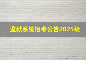 监狱系统招考公告2025级