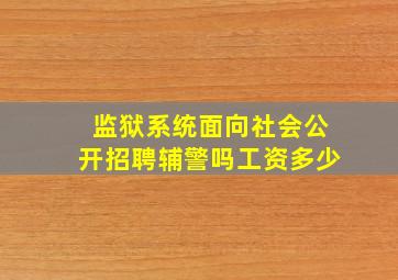 监狱系统面向社会公开招聘辅警吗工资多少