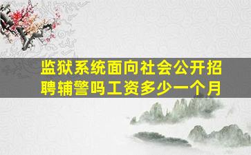 监狱系统面向社会公开招聘辅警吗工资多少一个月