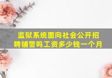 监狱系统面向社会公开招聘辅警吗工资多少钱一个月