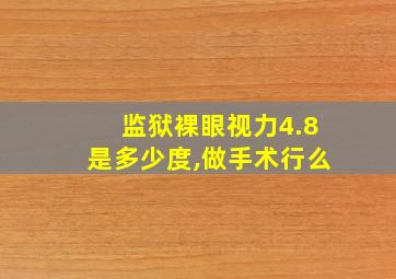 监狱裸眼视力4.8是多少度,做手术行么