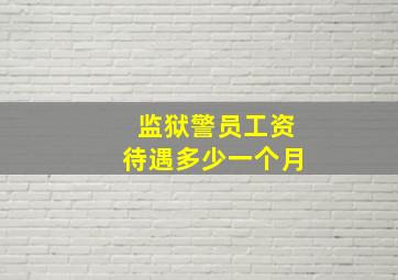 监狱警员工资待遇多少一个月