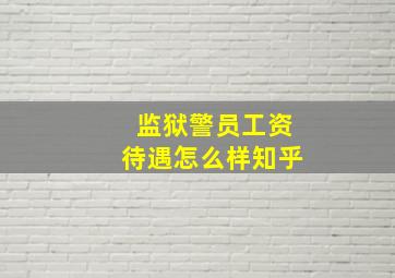 监狱警员工资待遇怎么样知乎