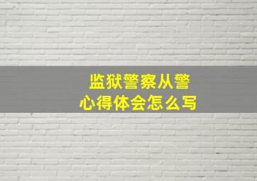 监狱警察从警心得体会怎么写