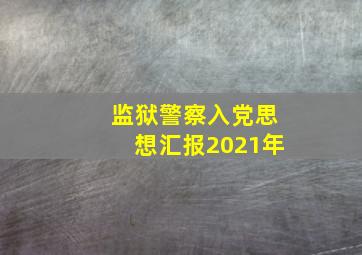 监狱警察入党思想汇报2021年