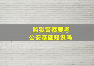 监狱警察要考公安基础知识吗