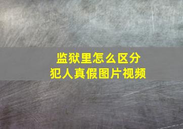 监狱里怎么区分犯人真假图片视频