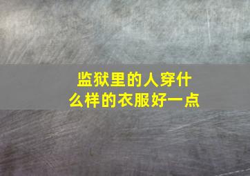 监狱里的人穿什么样的衣服好一点