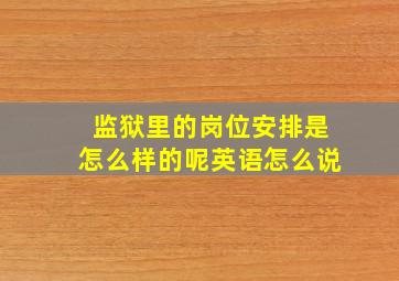 监狱里的岗位安排是怎么样的呢英语怎么说