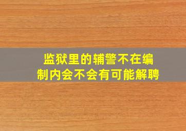 监狱里的辅警不在编制内会不会有可能解聘