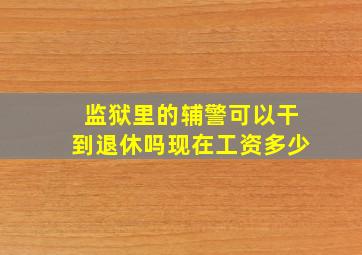 监狱里的辅警可以干到退休吗现在工资多少