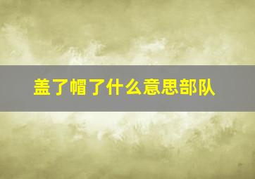 盖了帽了什么意思部队