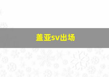 盖亚sv出场