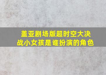 盖亚剧场版超时空大决战小女孩是谁扮演的角色