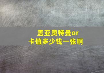 盖亚奥特曼or卡值多少钱一张啊