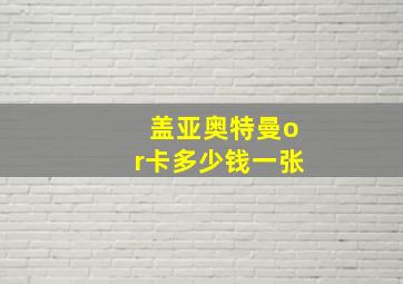 盖亚奥特曼or卡多少钱一张