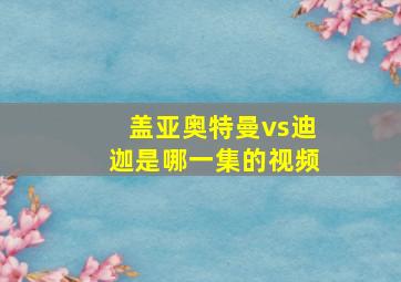 盖亚奥特曼vs迪迦是哪一集的视频