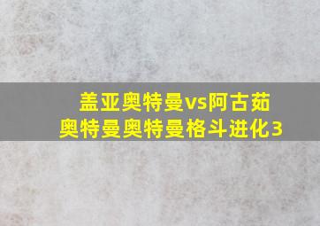 盖亚奥特曼vs阿古茹奥特曼奥特曼格斗进化3