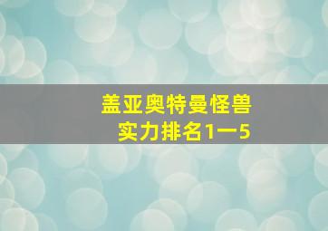 盖亚奥特曼怪兽实力排名1一5