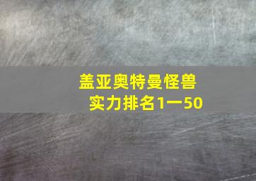 盖亚奥特曼怪兽实力排名1一50