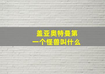 盖亚奥特曼第一个怪兽叫什么