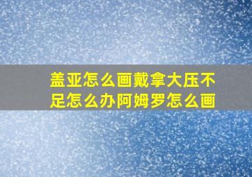 盖亚怎么画戴拿大压不足怎么办阿姆罗怎么画