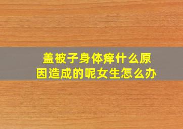 盖被子身体痒什么原因造成的呢女生怎么办