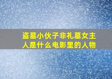 盗墓小伙子非礼墓女主人是什么电影里的人物