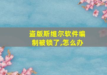 盗版斯维尔软件编制被锁了,怎么办