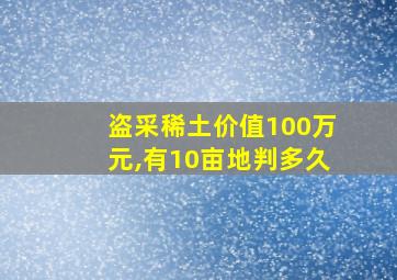 盗采稀土价值100万元,有10亩地判多久