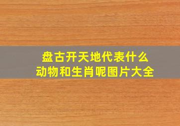 盘古开天地代表什么动物和生肖呢图片大全