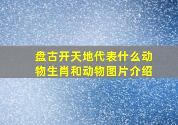 盘古开天地代表什么动物生肖和动物图片介绍