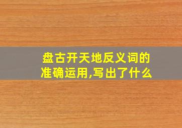 盘古开天地反义词的准确运用,写出了什么