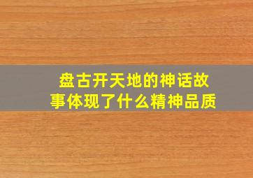 盘古开天地的神话故事体现了什么精神品质