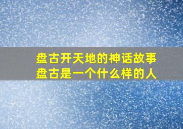 盘古开天地的神话故事盘古是一个什么样的人