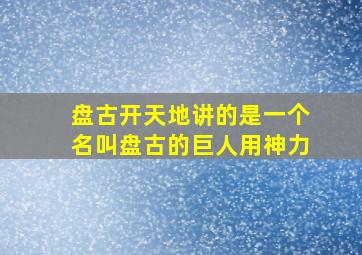 盘古开天地讲的是一个名叫盘古的巨人用神力