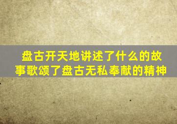 盘古开天地讲述了什么的故事歌颂了盘古无私奉献的精神