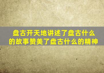 盘古开天地讲述了盘古什么的故事赞美了盘古什么的精神