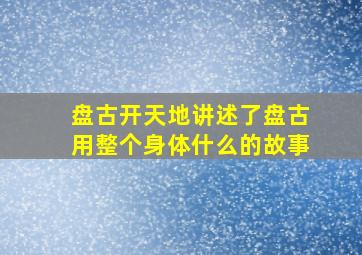 盘古开天地讲述了盘古用整个身体什么的故事