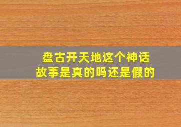 盘古开天地这个神话故事是真的吗还是假的