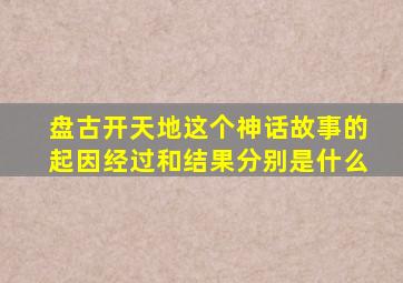 盘古开天地这个神话故事的起因经过和结果分别是什么