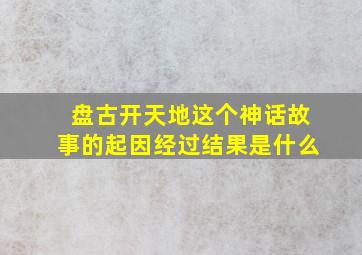 盘古开天地这个神话故事的起因经过结果是什么