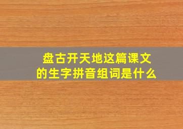 盘古开天地这篇课文的生字拼音组词是什么