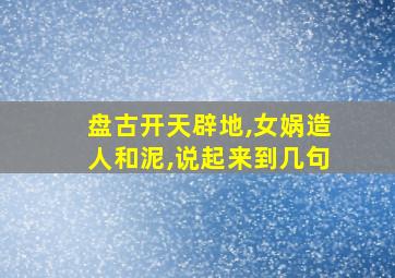 盘古开天辟地,女娲造人和泥,说起来到几句