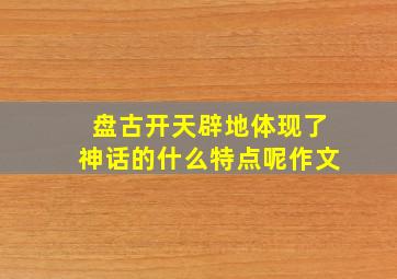 盘古开天辟地体现了神话的什么特点呢作文