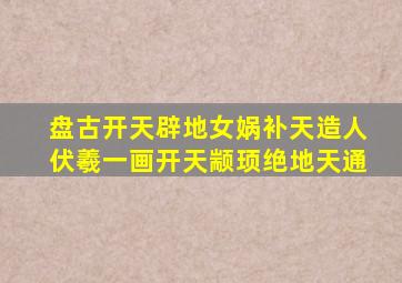 盘古开天辟地女娲补天造人伏羲一画开天颛顼绝地天通