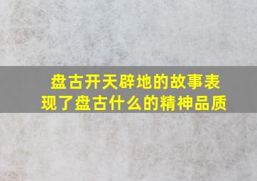 盘古开天辟地的故事表现了盘古什么的精神品质