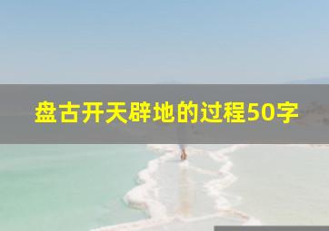 盘古开天辟地的过程50字