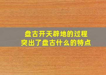 盘古开天辟地的过程突出了盘古什么的特点