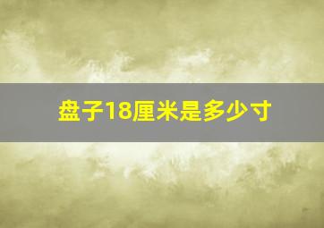 盘子18厘米是多少寸